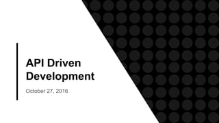 API Driven
Development
October 27, 2016
 