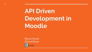 API Driven
Development in
Moodle
Bharat Pareek
Dhawal Bargir
 