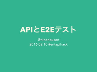 APIとE2Eテスト
@nihonbuson
2016.02.10 #entapihack
 