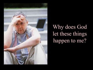 Why does God
let these things
happen to me?
 