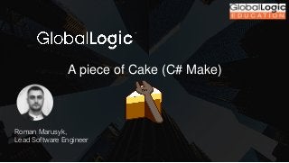 A piece of Cake (C# Make)
Roman Marusyk,
Lead Software Engineer
 