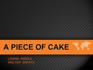 A PIECE OF CAKE LISANA  ARDILA  WALTER  ZAPATA 