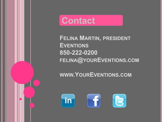 Contact
FELINA MARTIN, PRESIDENT
EVENTIONS
850-222-0200
FELINA@YOUREVENTIONS.COM


WWW.YOUREVENTIONS.COM
 
