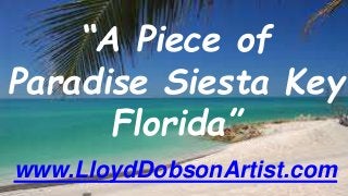 “A Piece of
Paradise Siesta Key
Florida”
www.LloydDobsonArtist.com
 