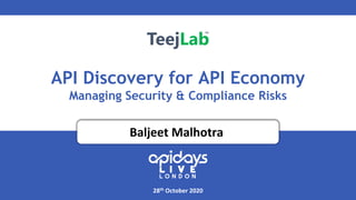 API Discovery for API Economy
Managing Security & Compliance Risks
28th October 2020
Baljeet Malhotra
 