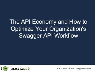 Get started for free: swaggerhub.com
The API Economy and How to
Optimize Your Organization's
Swagger API Workflow
 