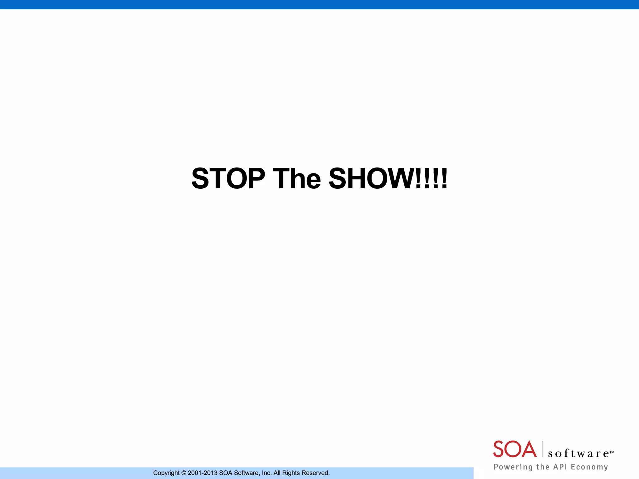 Copyright © 2001-2013 SOA Software, Inc. All Rights Reserved.Copyright © 2001-2013 SOA Software, Inc. All Rights Reserved.
STOP The SHOW!!!!
 