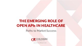 CHILMARK
R E S E A R C H
THE EMERGING ROLE OF
OPEN APIs IN HEALTHCARE
Paths to Market Success
www.ChilmarkResearch.com
 