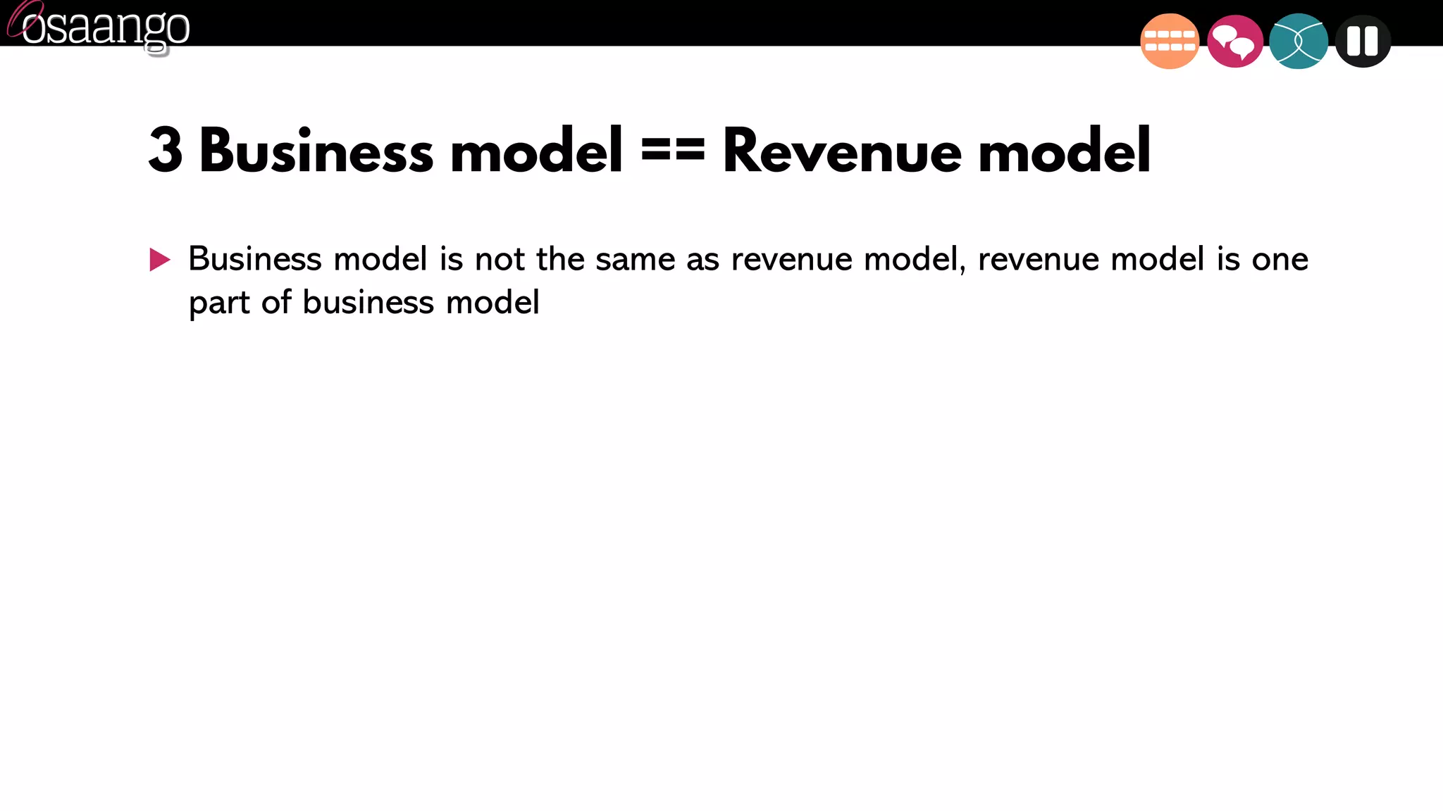 3 Business model == Revenue model
 Business model is not the same as revenue model, revenue model is one
part of business model
 
