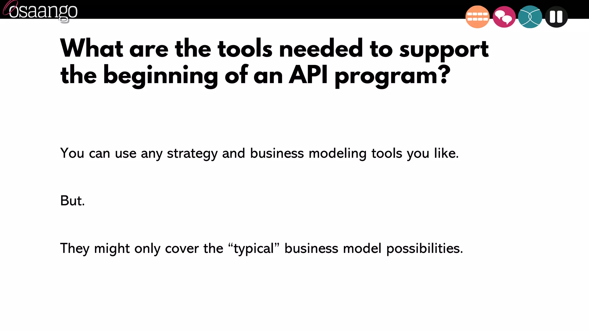 What are the tools needed to support
the beginning of an API program?
You can use any strategy and business modeling tools you like.
But.
They might only cover the “typical” business model possibilities.
 