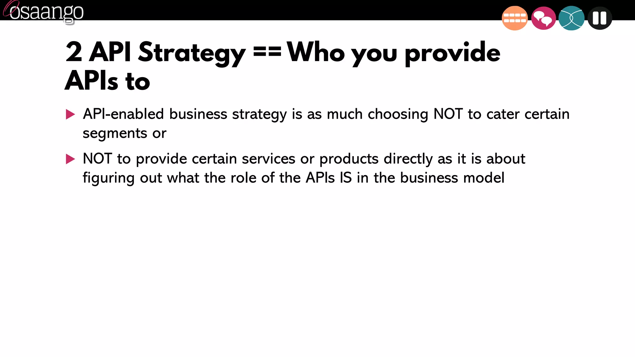 2 API Strategy == Who you provide
APIs to
 API-enabled business strategy is as much choosing NOT to cater certain
segments or
 NOT to provide certain services or products directly as it is about
figuring out what the role of the APIs IS in the business model
 