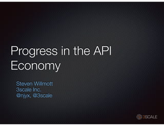 Progress in the API
Economy
Steven Willmott
3scale Inc.
@njyx, @3scale
 