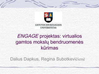 ENGAGE projektas: virtualios
gamtos mokslų bendruomenės
kūrimas
Dalius Dapkus, Regina Subotkevičienė
 
