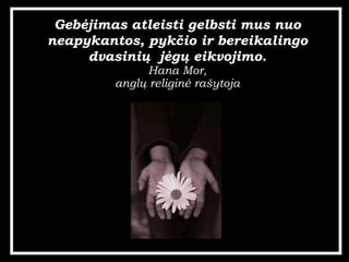Geb?jimas atleisti gelbsti mus nuo neapykantos, pyk?io ir bereikalingo dvasini?  j?g? eikvojimo. Hana Mor, angl? religin? ra?ytoja 