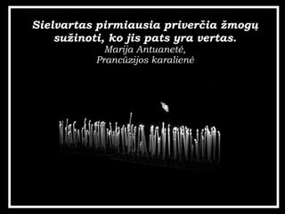 Sielvartas pirmiausia priver?ia ?mog? su?inoti, ko jis pats yra vertas. Marija Antuanet?, Pranczijos karalien? 