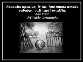 Pasaulis apvalus, ir tai, kas mums atrodo pabaiga, gali tapti prad?ia. Aivi Prist, JAV i?do tarnautoja 