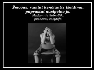 ?mogus, ramiai ken?iantis ??eidim?, paprastai nusipelno jo. Madam de Salm-Dik, prancz? ra?ytoja 
