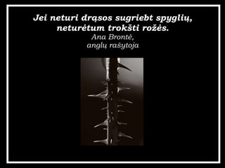 Jei neturi dr?sos sugriebt spygli?, netur?tum trok?ti ro??s. Ana Bront?, angl? ra?ytoja 