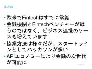 © 2015 IBM Corporation
まとめ
• 欧米でFintechはすでに常識
• 金融機関とFintechベンチャーが戦
うのではなく、ビジネス連携のケー
スも増えています
• 協業方法は様々だが、スタートライ
ンとしてハッカソンが多い
• APIエコノミーにより金融の次世代
が可能に
 