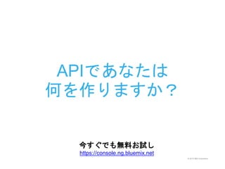 © 2015 IBM Corporation
APIであなたは
何を作りますか？
今すぐでも無料お試し
https://console.ng.bluemix.net
 
