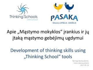 Apie „Mąstymo mokyklos“ įrankius ir jų
įtaką mąstymo gebėjimų ugdymui
Development of thinking skills using
„Thinking School“ tools
Neringa Baršauskienė,
Ineta Labanauskienė
2017-05-16
 