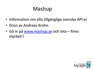 Mashup
• Information om alla tillgängliga svenska API:er
• Drivs av Andreas Krohn
• Gå in på www.mashup.se och leta – finns
  mycket!!
 