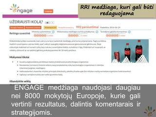 RRI medžiaga, kuri gali būti
redaguojama
ENGAGE medžiaga naudojasi daugiau
nei 8000 mokytojų Europoje, kurie gali
vertinti rezultatus, dalintis komentarais ir
strategijomis.
 