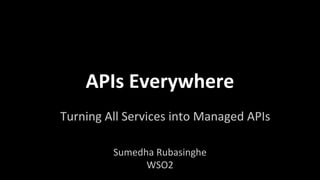 APIs Everywhere
Turning All Services into Managed APIs
Sumedha Rubasinghe
WSO2

 