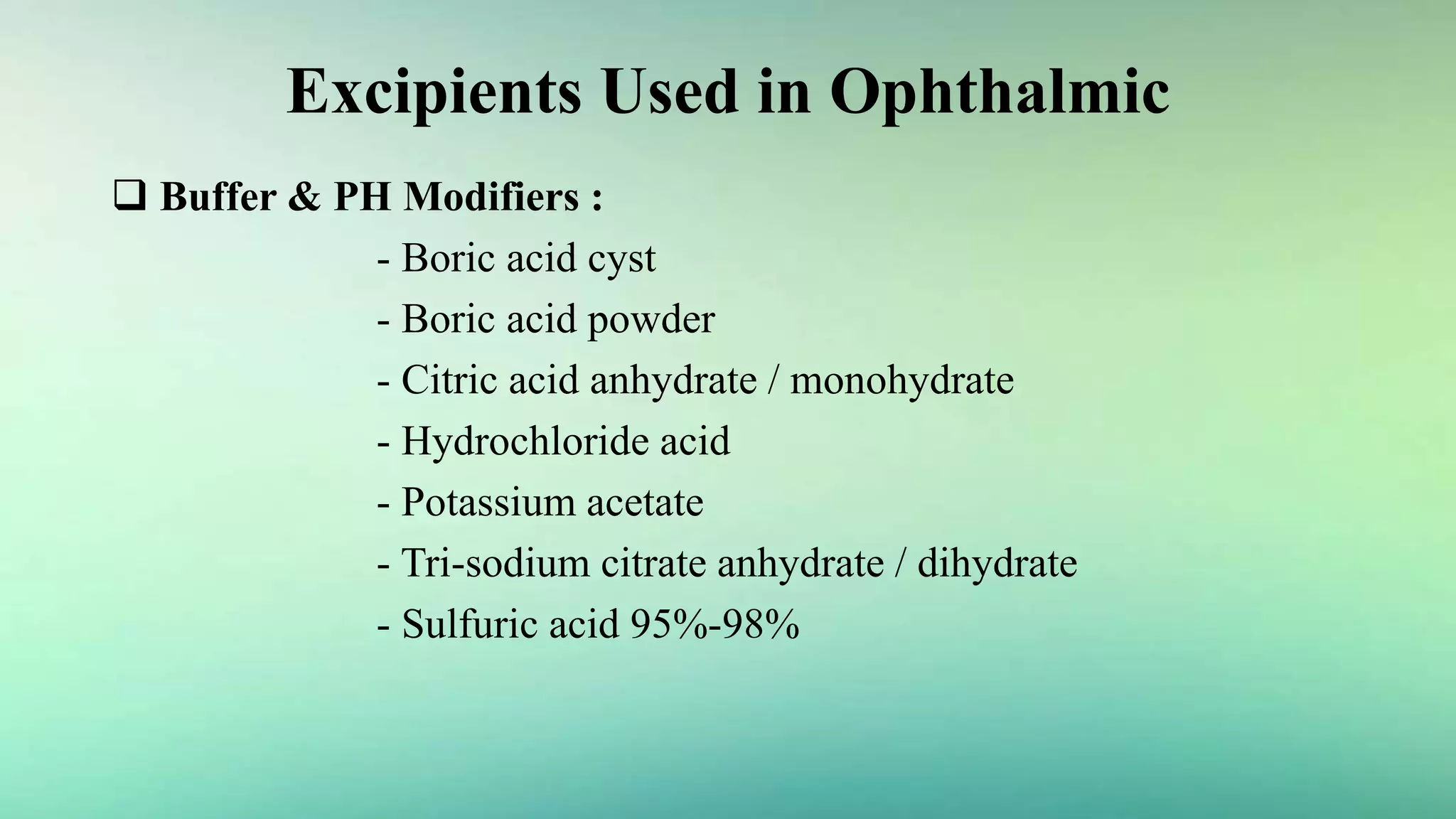 Excipients Used in Ophthalmic
 Buffer & PH Modifiers :
- Boric acid cyst
- Boric acid powder
- Citric acid anhydrate / monohydrate
- Hydrochloride acid
- Potassium acetate
- Tri-sodium citrate anhydrate / dihydrate
- Sulfuric acid 95%-98%
 