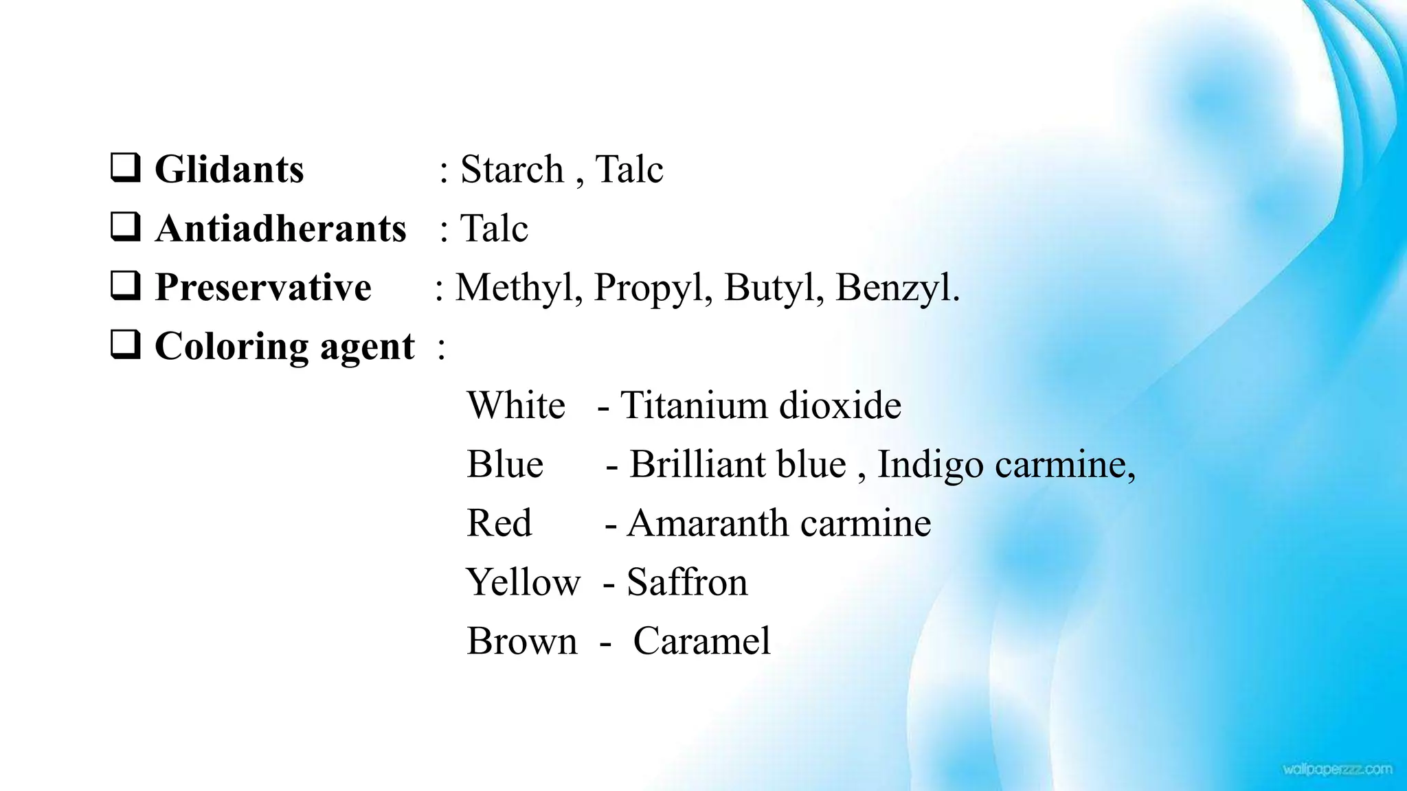  Glidants : Starch , Talc
 Antiadherants : Talc
 Preservative : Methyl, Propyl, Butyl, Benzyl.
 Coloring agent :
White - Titanium dioxide
Blue - Brilliant blue , Indigo carmine,
Red - Amaranth carmine
Yellow - Saffron
Brown - Caramel
 