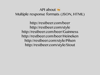 API about 🍻
Multiple response formats (JSON, HTML)
http://restbeer.com/beer
http://restbeer.com/style
http://restbeer.com/beer/Guinness
http://restbeer.com/beer/Heineken
http://restbeer.com/style/Pilsen
http://restbeer.com/style/Stout
 