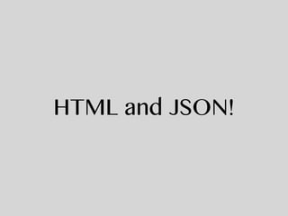 HTML and JSON!
 