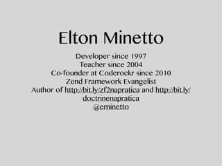 Elton Minetto
Developer since 1997
Teacher since 2004
Co-founder at Coderockr since 2010
Zend Framework Evangelist
Author of http://bit.ly/zf2napratica and http://bit.ly/
doctrinenapratica
@eminetto
 