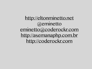 http://eltonminetto.net
@eminetto
eminetto@coderockr.com
http://asemanaphp.com.br
http://coderockr.com
 