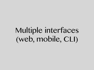 Multiple interfaces
(web, mobile, CLI)
 