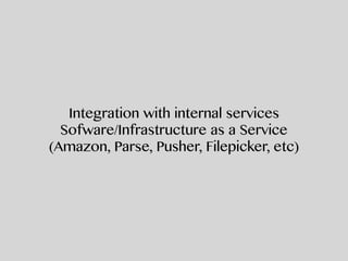 Integration with internal services
Sofware/Infrastructure as a Service
(Amazon, Parse, Pusher, Filepicker, etc)
 