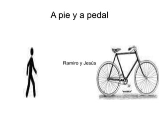 A pie y a pedal 
Ramiro y Jesús 
 