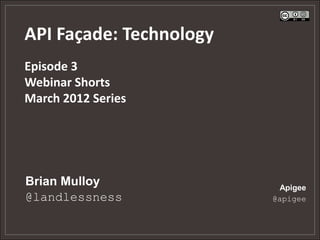 API Façade: Technology
Episode 3
Webinar Shorts
March 2012 Series




Brian Mulloy              Apigee
@landlessness            @apigee
 