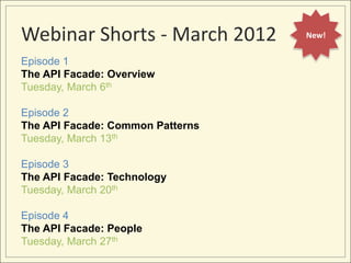 Webinar Shorts - March 2012       New!


Episode 1
The API Facade: Overview
Tuesday, March 6th

Episode 2
The API Facade: ...