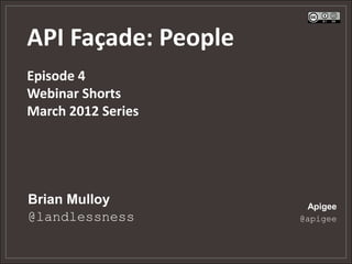 API Façade: People
Episode 4
Webinar Shorts
March 2012 Series




Brian Mulloy          Apigee
@landlessness        @apigee
 