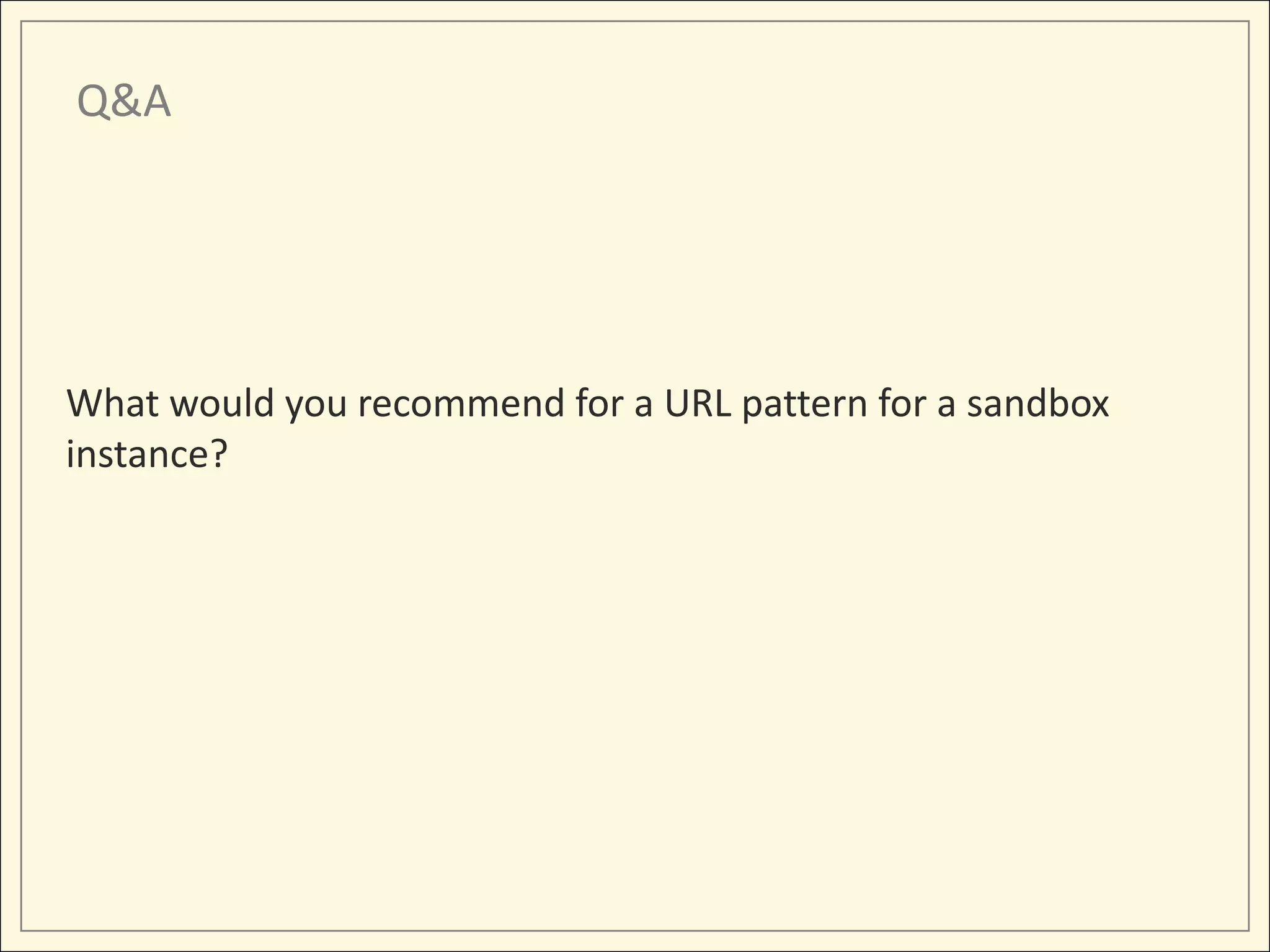 Q&A




What would you recommend for a URL pattern for a sandbox
instance?
 
