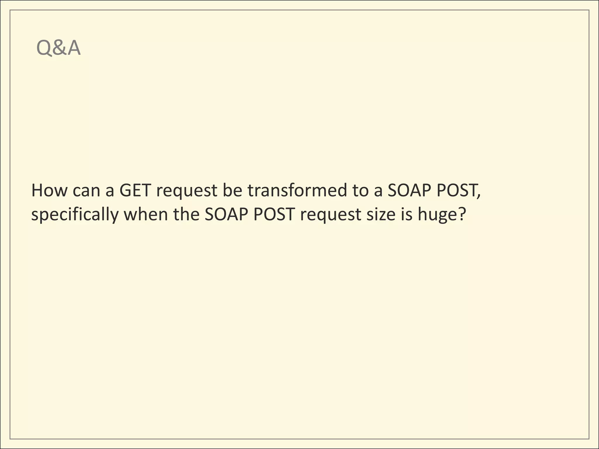 Q&A




How can a GET request be transformed to a SOAP POST,
specifically when the SOAP POST request size is huge?
 