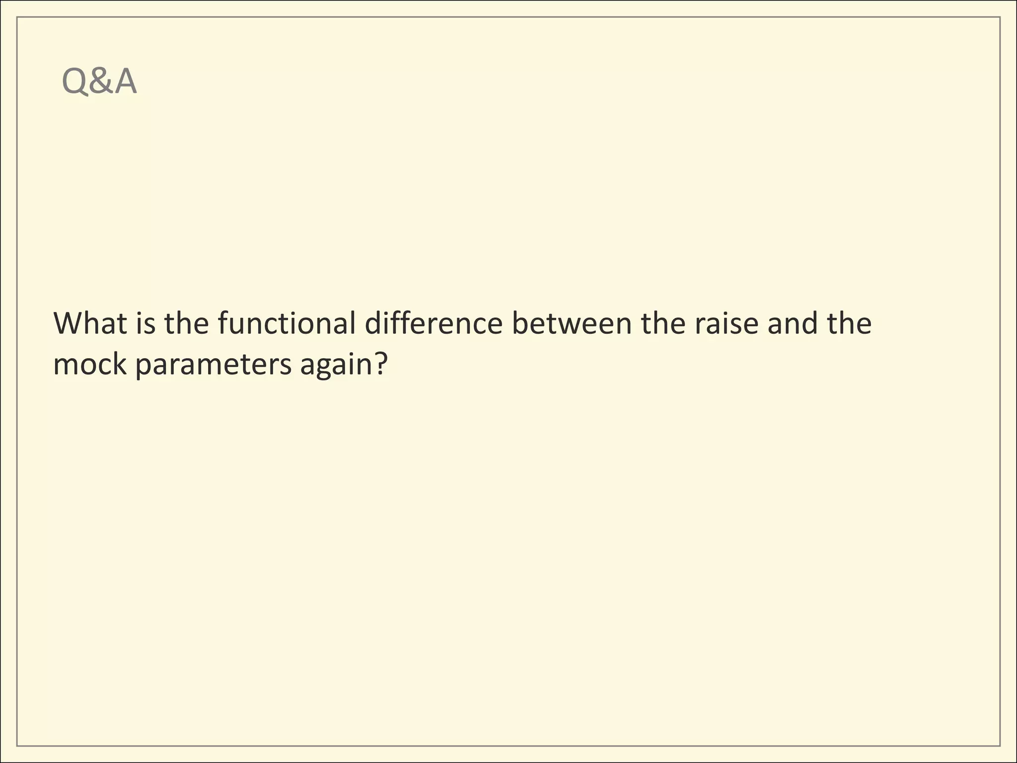 Q&A




What is the functional difference between the raise and the
mock parameters again?
 