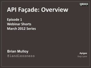 API Façade: Overview
Episode 1
Webinar Shorts
March 2012 Series




Brian Mulloy            Apigee
@landlessness          @apigee
 