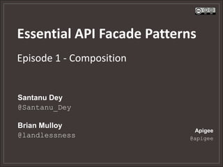 Essential API Facade Patterns
Episode 1 - Composition


Santanu Dey
@Santanu_Dey

Brian Mulloy
                            Apigee
@landlessness              @apigee
 