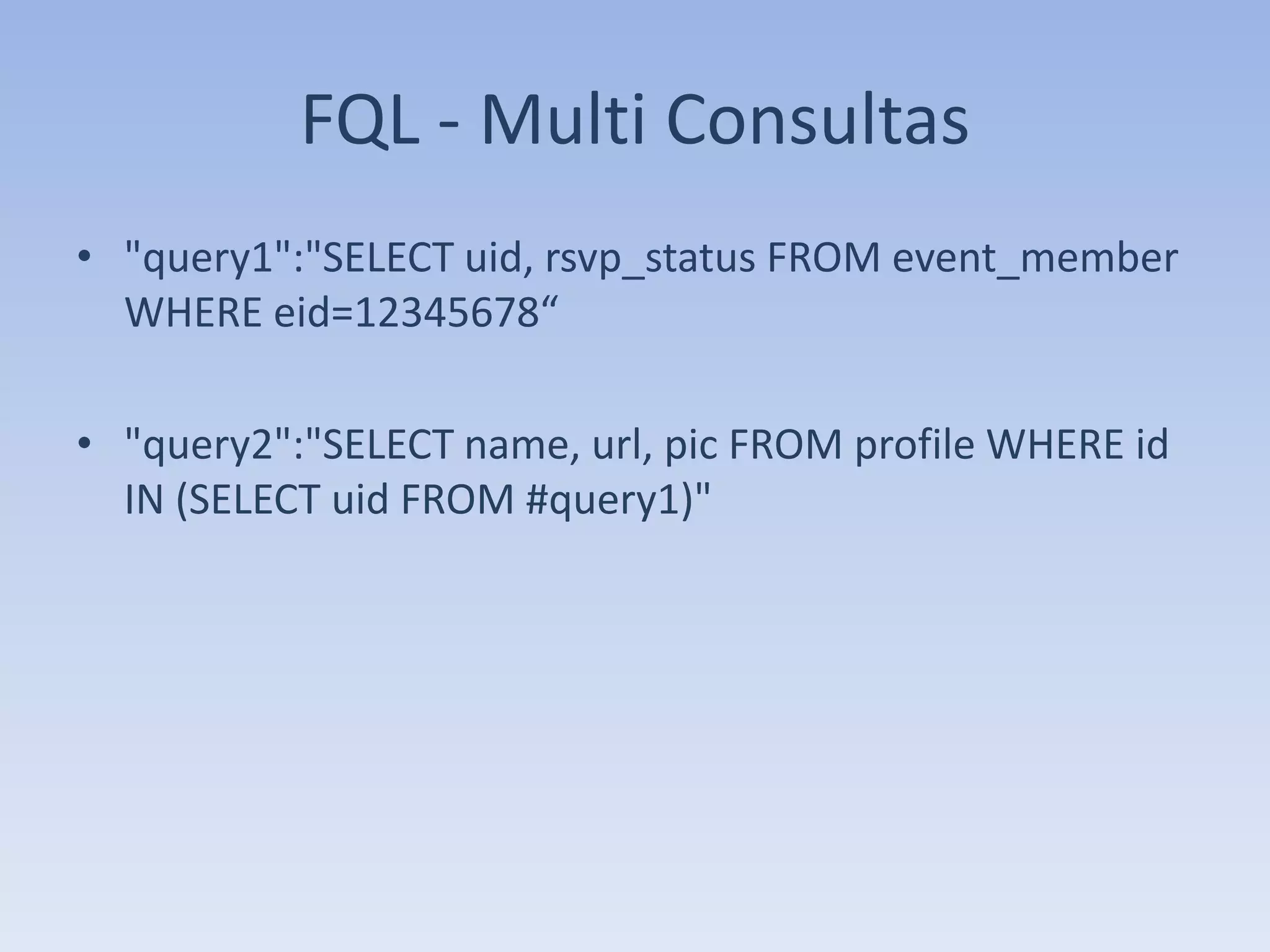 FQL - Multi Consultas
• "query1":"SELECT uid, rsvp_status FROM event_member
  WHERE eid=12345678“

• "query2":"SELECT name, url, pic FROM profile WHERE id
  IN (SELECT uid FROM #query1)"
 