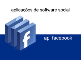 aplicações de software social




                api facebook
 