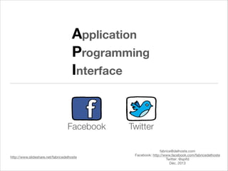 Application
Programming
Interface

Facebook

http://www.slideshare.net/fabricedelhoste

Twitter
fabrice@delhoste.com

Facebook: http://www.facebook.com/fabricedelhoste

Twitter: @spifd

Déc. 2013

 