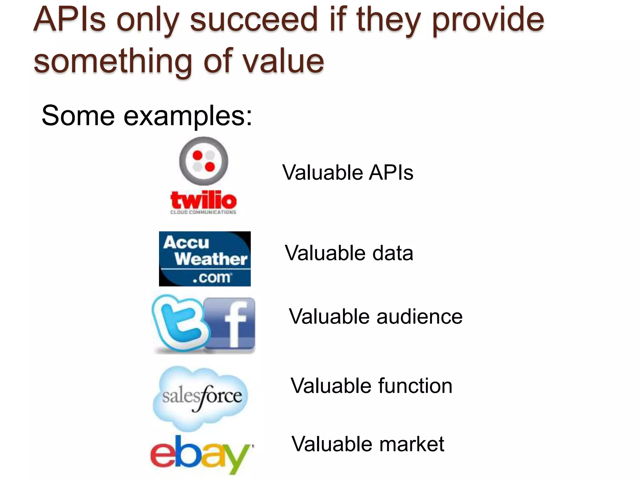 APIs only succeed if they provide 
something of value 
Some examples: 
Valuable APIs 
Valuable data 
Valuable audience 
Valuable function 
Valuable market 
 