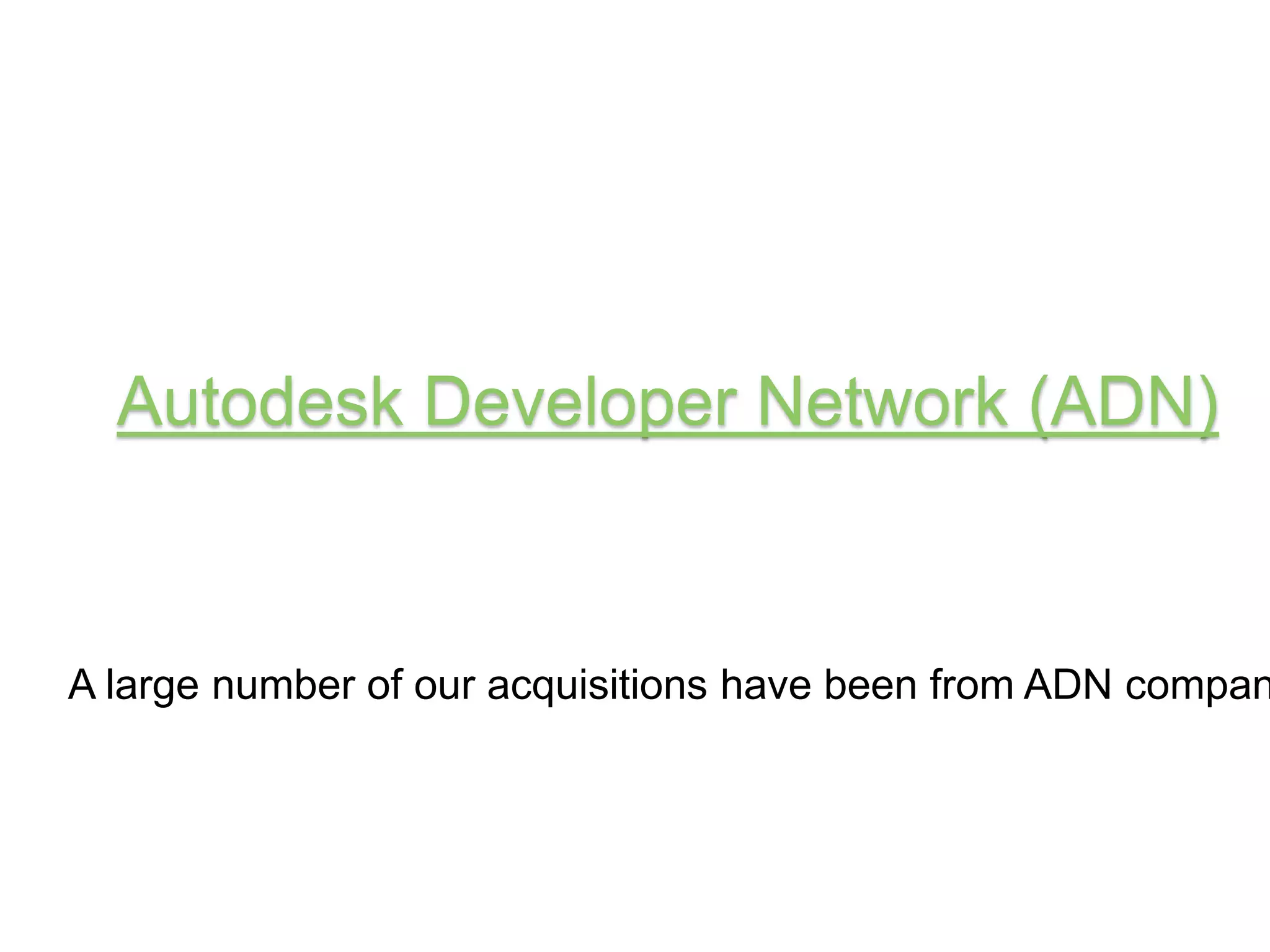 Autodesk Developer Network (ADN) 
A large number of our acquisitions have been from ADN companies 
 